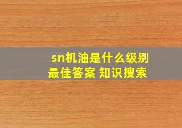 sn机油是什么级别 最佳答案 知识搜索